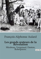 Les grands orateurs de la Révolution : Mirabeau, Vergniaud, Danton, Robespierre. - François-Alphonse Aulard
