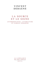 La source et le signe : anthropologie, littérature et parole indigène - Vincent Debaene