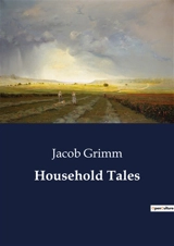 Household Tales : Timeless Tales of Enchantment and Morality - Grimm, Jacob