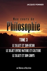 Mon cours de philo.T3 : Le sujet et son désir, le sujet entre nature et culture, le sujet et son c. - Jacques Ponnier