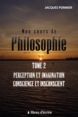 Mon cours de philo. T2 : Perception et imagination, conscience et inconscient, le sujet, prem. appr. - Jacques Ponnier