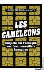 Les caméléons : enquête sur l'arnaque aux faux conseillers bancaires - Thibaut Martinez-Delcayrou