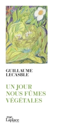 Un jour nous fûmes végétales - Guillaume Lecasble