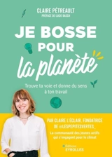 Je bosse pour la planète : trouve ta voie et donne du sens à ton travail - Claire Petreault