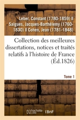 Collection des meilleures dissertations, notices et traités relatifs à l'histoire de France. Tome 1 : composée de pièces rares ou qui n'ont jamais été publiées séparément - Constant Leber