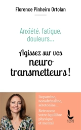 Anxiété, fatigue, douleurs... : agissez sur vos neurotransmetteurs ! : dopamine, noradrénaline, sérotonine... retrouvez votre équilibre physique et mental - Florence Pinheiro Ortolan