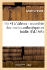 Pie VI à Valence : recueil de documents authentiques et inédits sur le séjour et la mort : à Valence du pape Pie VI - Charles Poncet