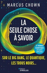 La seule chose à savoir : sur le big bang, le quantique, les trous noirs... : 21 théories scientifiques expliquées simplement - Marcus Chown
