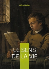 Le sens de la vie : Découvrez les clés de l'épanouissement personnel et comprenez le rôle du sentiment d'infériorité dans votre développement social - Adler, Alfred