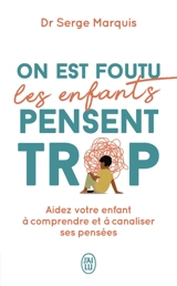 On est foutu les enfants pensent trop : aider votre enfant à comprendre et à canaliser ses pensées - Serge Marquis