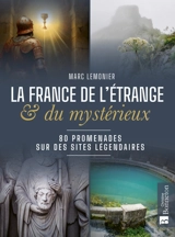 La France de l'étrange & du mystérieux : 80 promenades sur des sites légendaires - Marc Lemonier