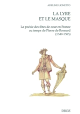 La lyre et le masque : la poésie des fêtes de cour en France au temps de Pierre de Ronsard (1549-1585) - Adeline Lionetto