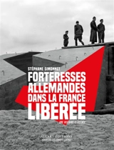 Forteresses allemandes dans la France libérée : une histoire illustrée - Stéphane Simonnet