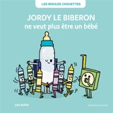 Les bidules chouettes. Jordy le biberon ne veut plus être un bébé - Julie Bullier