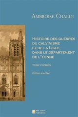 Histoire des guerres du calvinisme et de la Ligue dans le département de l'Yonne : Tome premier - Ambroise Challe