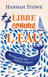 Libre comme l'eau : histoires de la mer et de ses créatures - Hannah Stowe