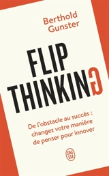 Flip thinking : de l'obstacle au succès : changez votre manière de penser pour innover - Berthold Gunster