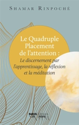 Le quadruple placement de l'attention : le discernement par l'apprentissage, la réflexion et la méditation : explications basées sur le Commentaire du discours à propos de la définition des sujets (Arthaviniscayasutratika) - Shamar