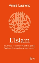 L'islam : pour tous ceux qui veulent en parler (mais ne le connaissent pas encore) - Annie Laurent