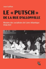 Le putsch de la rue d'Allonville : histoire des socialistes de Loire-Atlantique, 1958-1977 - Jean Guiffan