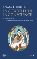 La citadelle de la conscience : un commentaire de La prière d'aspiration dzogchen de Jigmé Lingpa - Anam Thubten