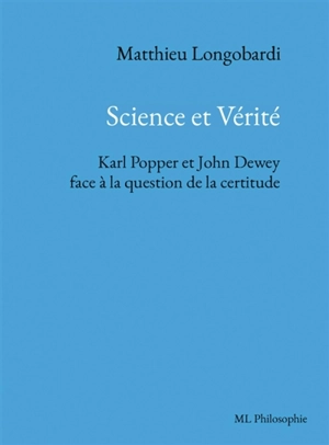 Science et Vérité. Karl Popper et John Dewey face à la question de la certitude - Longobardi, Matthieu