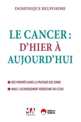 Le cancer : d'hier à aujourd'hui : des progrès dans la pratique des soins mais l'accroissement persistant du fléau - Dominique Belpomme