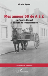 Mes années 50 de A à Z : la France d'avant la société de consommation - Michèle Aquien