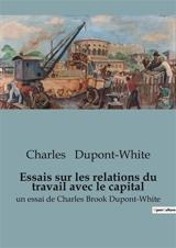 Essais sur les relations du travail avec le capital : un essai de Charles Brook Dupont-White - Charles Dupont-White