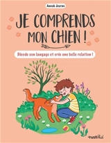 Je comprends mon chien ! : décode son langage et crée une belle relation ! - Anouk Journo-Durey