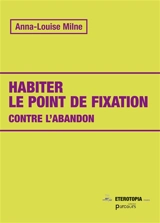 Habiter le point de fixation : contre l'abandon - Anna-Luise Milne