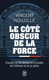 Le côté obscur de la force : enquête sur les dérives du ministère de l'Intérieur et de sa police - Vincent Nouzille