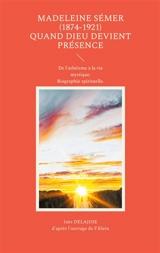 Madeleine Sémer (1874-1921) quand Dieu devient Présence : De l'athéisme à la vie mystique. Biographie spirituelle. - Inès Delajoie