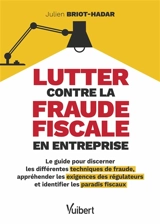 Lutter contre la fraude fiscale en entreprise : le guide pour discerner les différentes techniques de fraude, appréhender les exigences des régulateurs et identifier les paradis fiscaux - Julien Briot-Hadar
