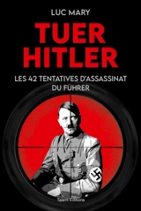 Tuer Hitler : les 42 tentatives d'assassinat du Führer - Luc Mary