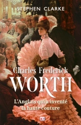 Charles Frederick Worth, l'Anglais qui a inventé la haute couture - Stephen Clarke