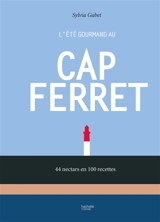 L'été gourmand au Cap Ferret : 44 nectars en 100 recettes - Sylvia Gabet