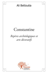 Constantine : Repères archéologiques et arts décoratifs - Ali Bettoutia