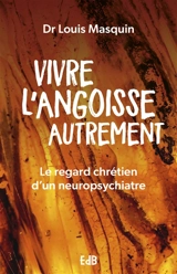 Vivre l'angoisse autrement : le regard chrétien d'un neuropsychiatre - Louis Masquin