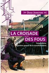 La croisade des fous : Yougoslavie, première guerre de la mondialisation - Diana Johnstone