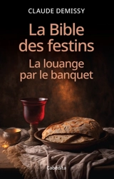 La Bible des festins : la louange par le banquet - Claude Demissy