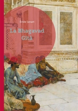 La Bhagavad Gîtâ : Découvrez la sagesse intemporelle de l'Inde à travers ce chef-d'oeuvre de la spiritualité hindoue, magnifiquement traduit et illustré - Emile Senart