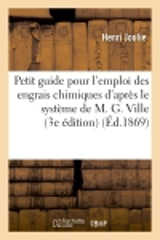 Petit guide pour l'emploi des engrais chimiques d'après le système de M. G. Ville (3e édition) - Henry Joulie