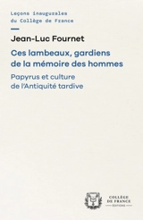 Ces lambeaux, gardiens de la mémoire des hommes : papyrus et culture de l'Antiquité tardive - Jean-Luc Fournet