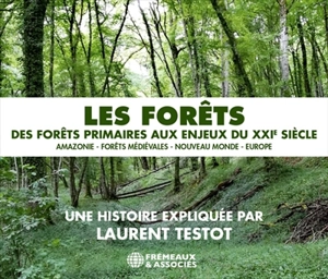 Les forêts : des forêts primaires aux enjeux du XXIe siècle : Amazonie, forêts médiévales, Nouveau Monde, Europe - Laurent Testot