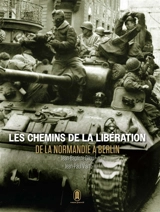 Les chemins de la Libération : de la Normandie à Berlin : juin 1944-mai 1945 - Jean-Baptiste Gilou