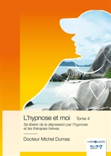 L'hypnose et moi : Tome 4 : Se libérer de la dépression par l'hypnose et les thérapies brèves. - Michel Dumas