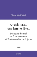 Amable tastu, une femme libre... : Dialogue théâtral en 3 mouvements et 9 scènes A lire ou à jouer - Claire Antoine