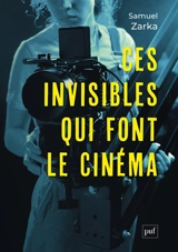 Ces invisibles qui font le cinéma : équipes, métiers, monde professionnel - Samuel Zarka