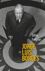 Jorge Luis Borges : l'homme-univers de Buenos Aires : une biographie - Odile Felgine